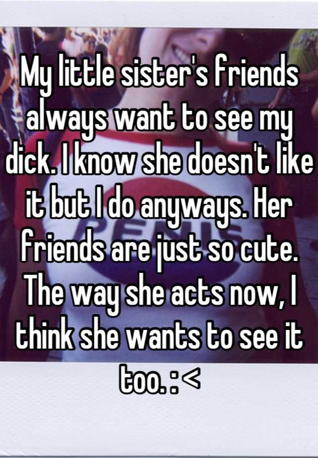 My Little Sister S Friends Always Want To See My Dick I Know She Doesn T Like It But I Do