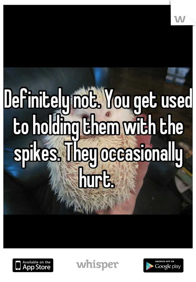 Definitely not. You get used to holding them with the spikes. They occasionally hurt. 