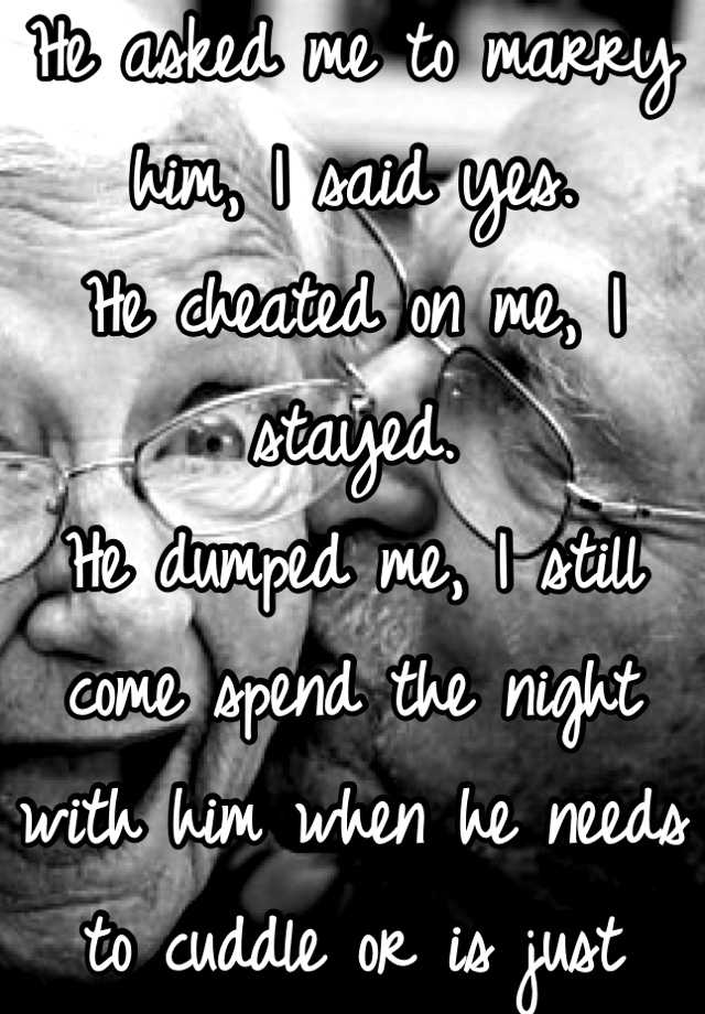 he-asked-me-to-marry-him-i-said-yes-n-he-cheated-on-me-i-stayed-n-he-dumped-me-i-still-come