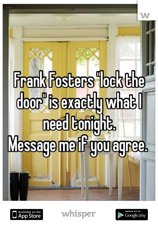 Frank Fosters "lock the door" is exactly what I need tonight.
Message me if you agree. 