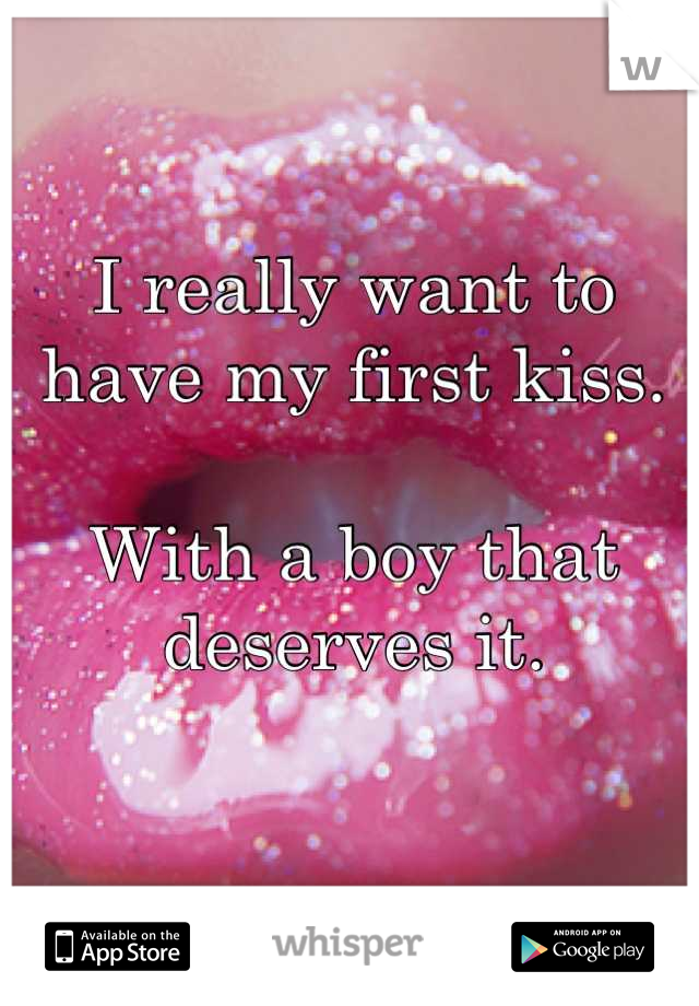 I really want to have my first kiss.

With a boy that deserves it.