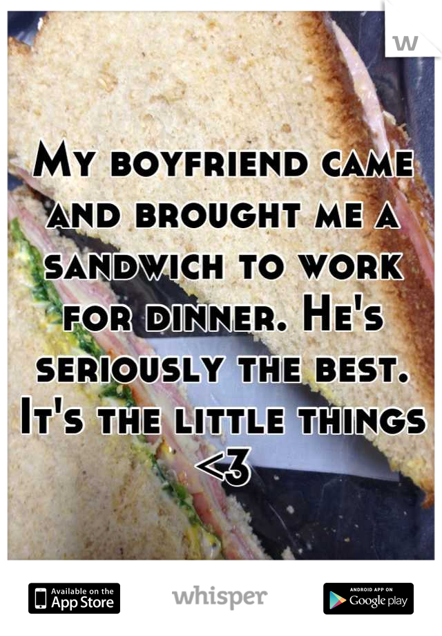 My boyfriend came and brought me a sandwich to work for dinner. He's seriously the best. It's the little things <3