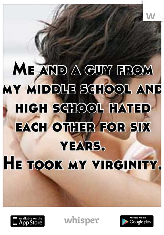 Me and a guy from my middle school and high school hated each other for six years. 
He took my virginity. 