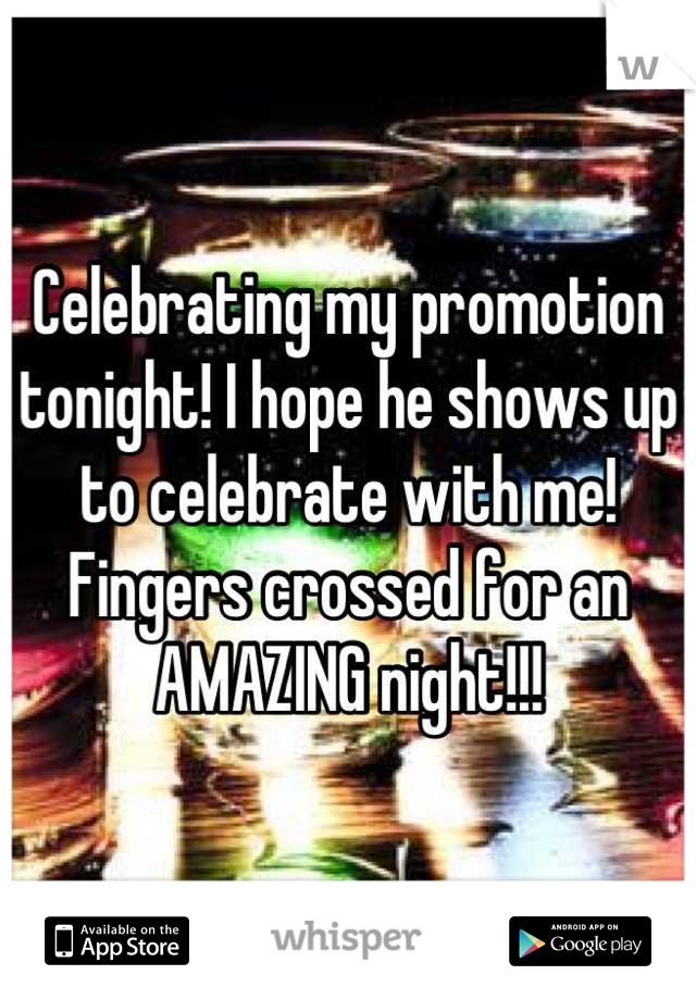 Celebrating my promotion tonight! I hope he shows up to celebrate with me! Fingers crossed for an AMAZING night!!!