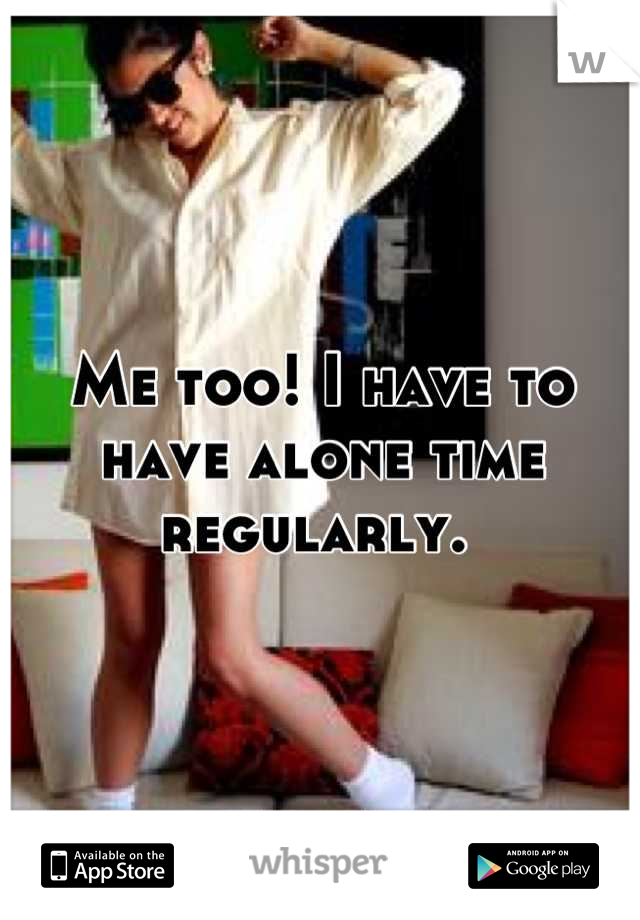 Me too! I have to have alone time regularly. 