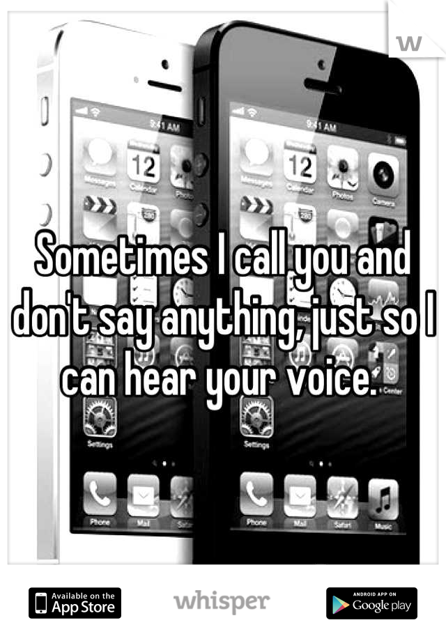 Sometimes I call you and don't say anything, just so I can hear your voice. 