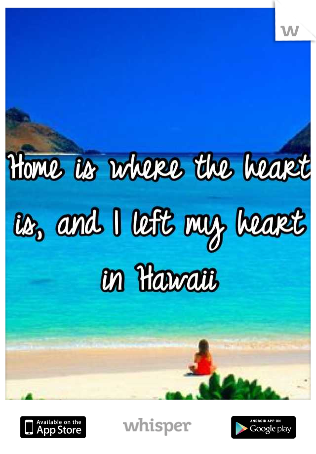 Home is where the heart is, and I left my heart in Hawaii
