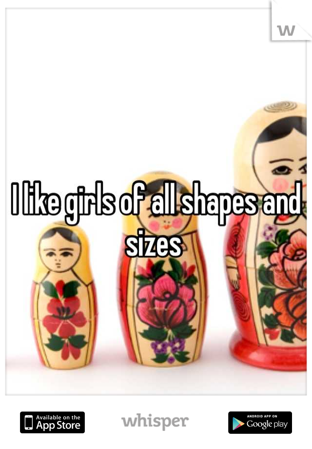 I like girls of all shapes and sizes 