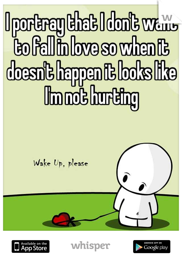 I portray that I don't want to fall in love so when it doesn't happen it looks like I'm not hurting