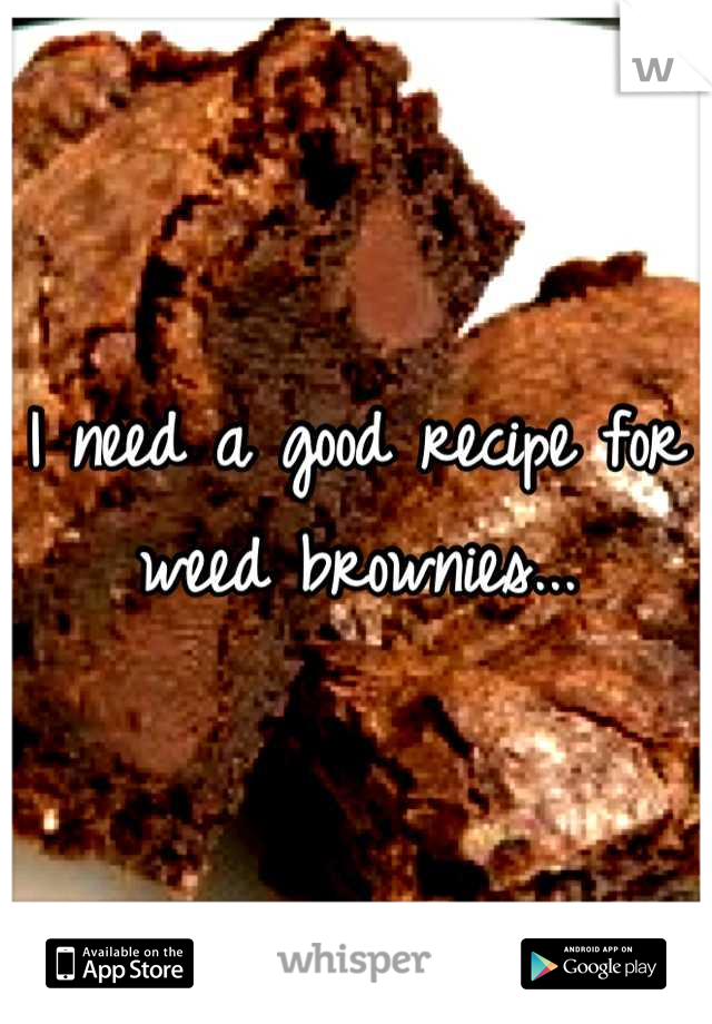 I need a good recipe for weed brownies...