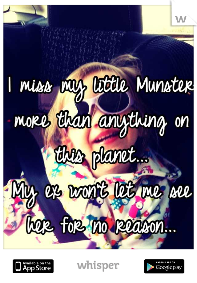 I miss my little Munster more than anything on this planet...
My ex won't let me see her for no reason...