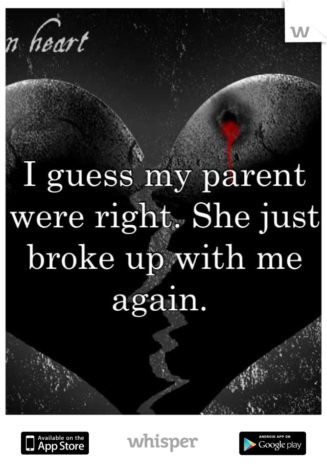 I guess my parent were right. She just broke up with me again. 