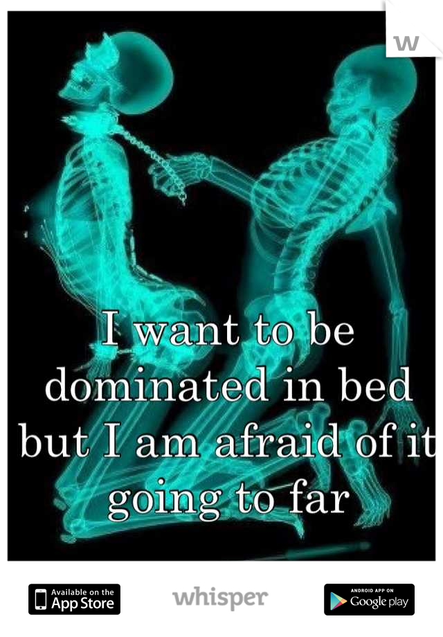 I want to be dominated in bed but I am afraid of it going to far