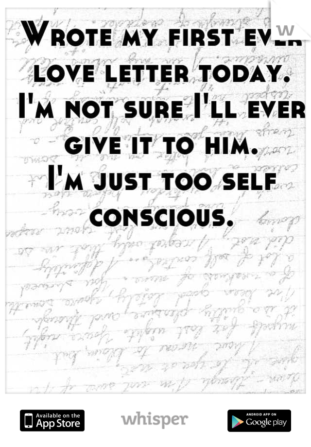Wrote my first ever love letter today.
I'm not sure I'll ever give it to him.
I'm just too self conscious.
