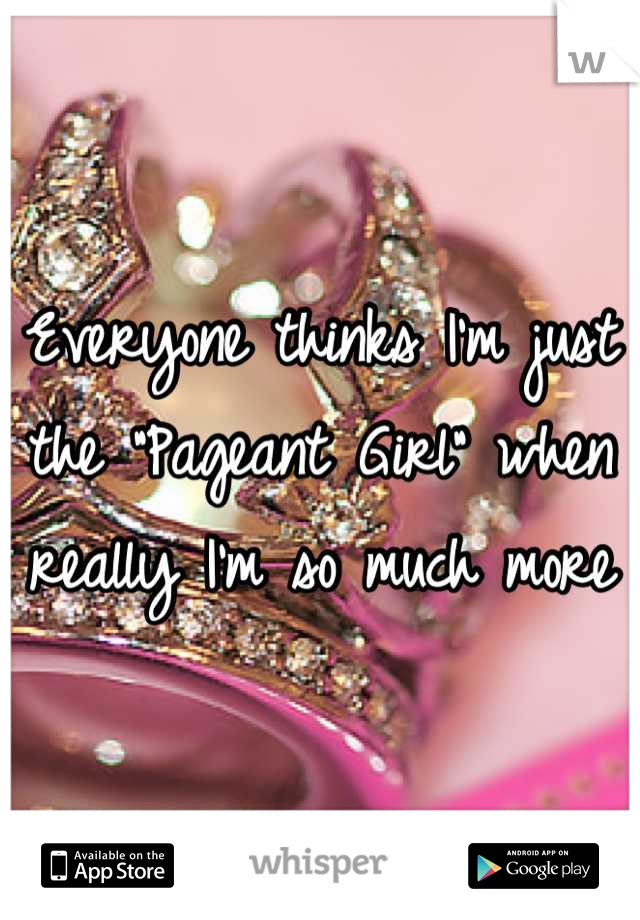 Everyone thinks I'm just the "Pageant Girl" when really I'm so much more