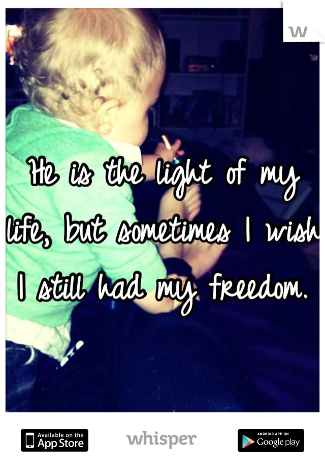 He is the light of my life, but sometimes I wish I still had my freedom.