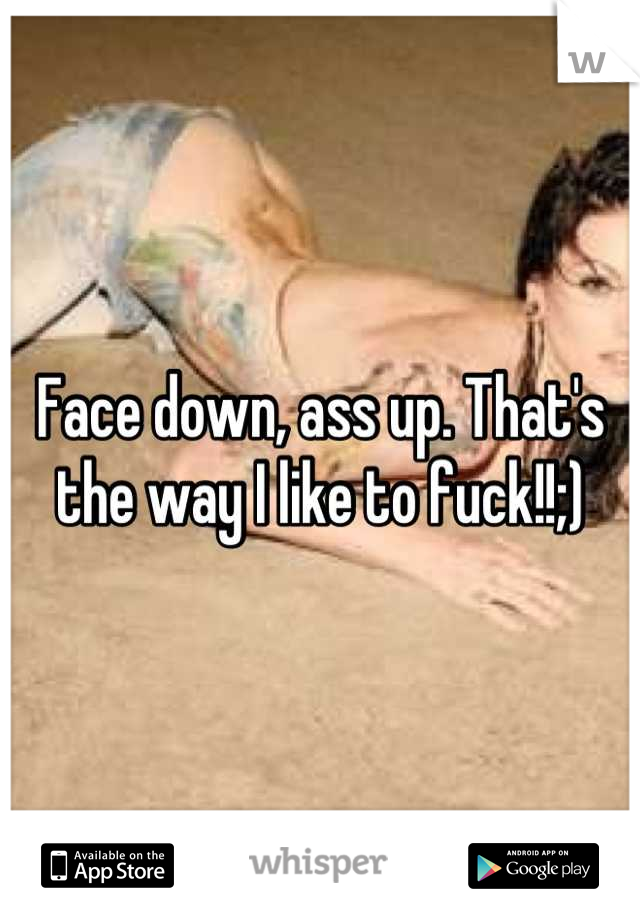 Face down, ass up. That's the way I like to fuck!!;)