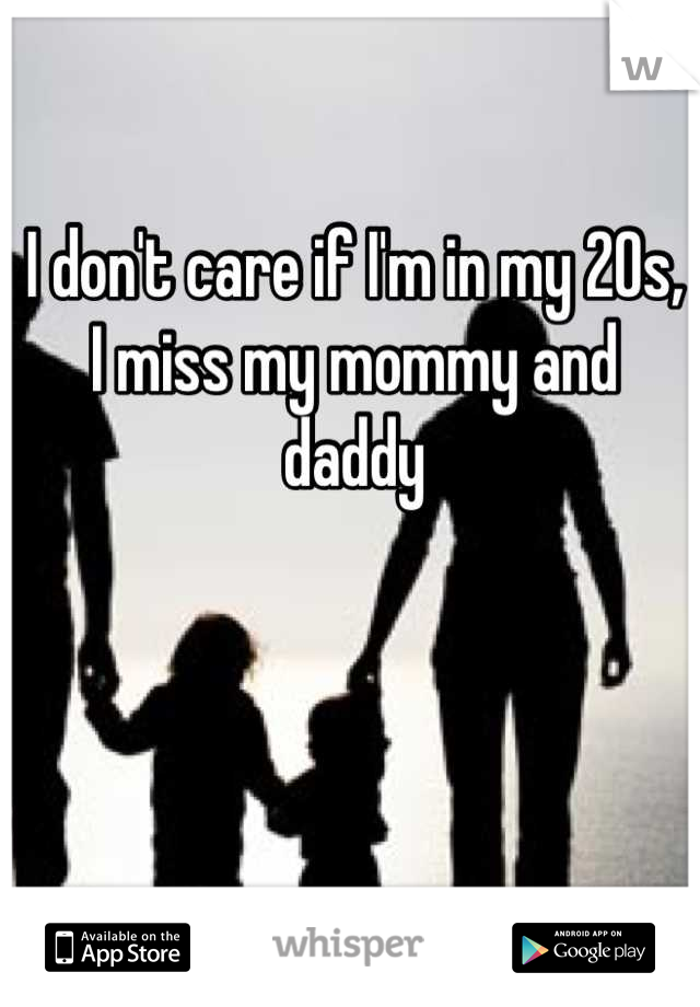 I don't care if I'm in my 20s, I miss my mommy and daddy