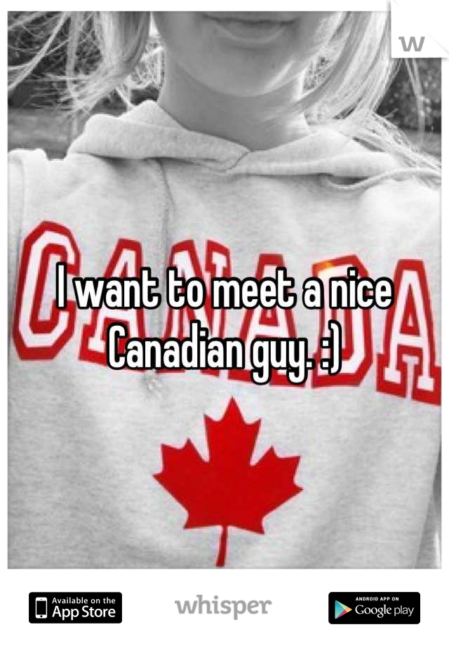 I want to meet a nice Canadian guy. :)
