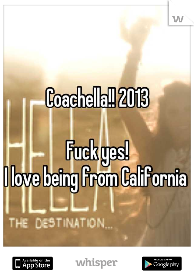 Coachella!! 2013

Fuck yes!  
I love being from California 