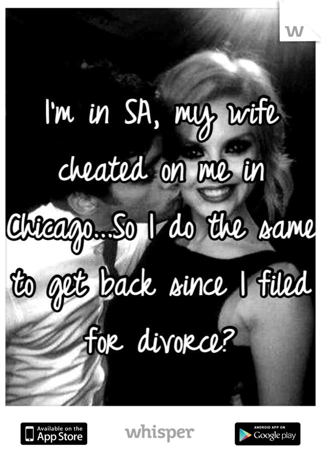 I'm in SA, my wife cheated on me in Chicago...So I do the same to get back since I filed for divorce?