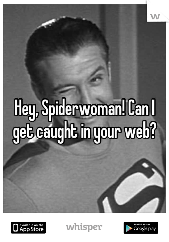 Hey, Spiderwoman! Can I get caught in your web?