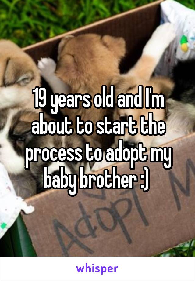19 years old and I'm about to start the process to adopt my baby brother :) 