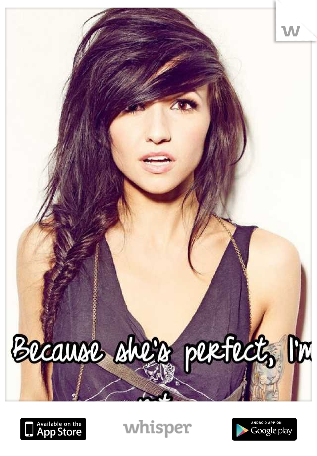 Because she's perfect, I'm not. 