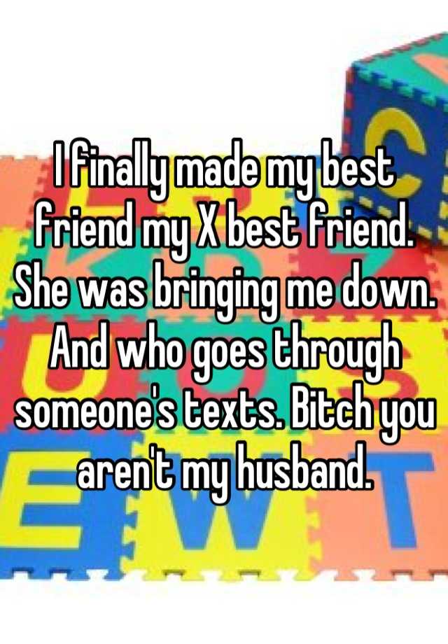 I Finally Made My Best Friend My X Best Friend She Was Bringing Me Down And Who Goes Through 