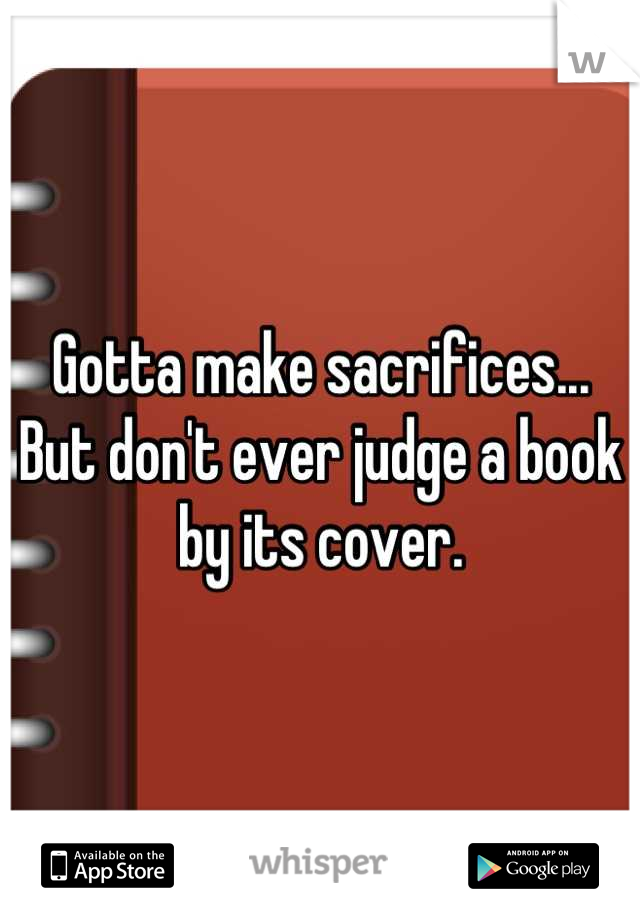 Gotta make sacrifices... But don't ever judge a book by its cover.