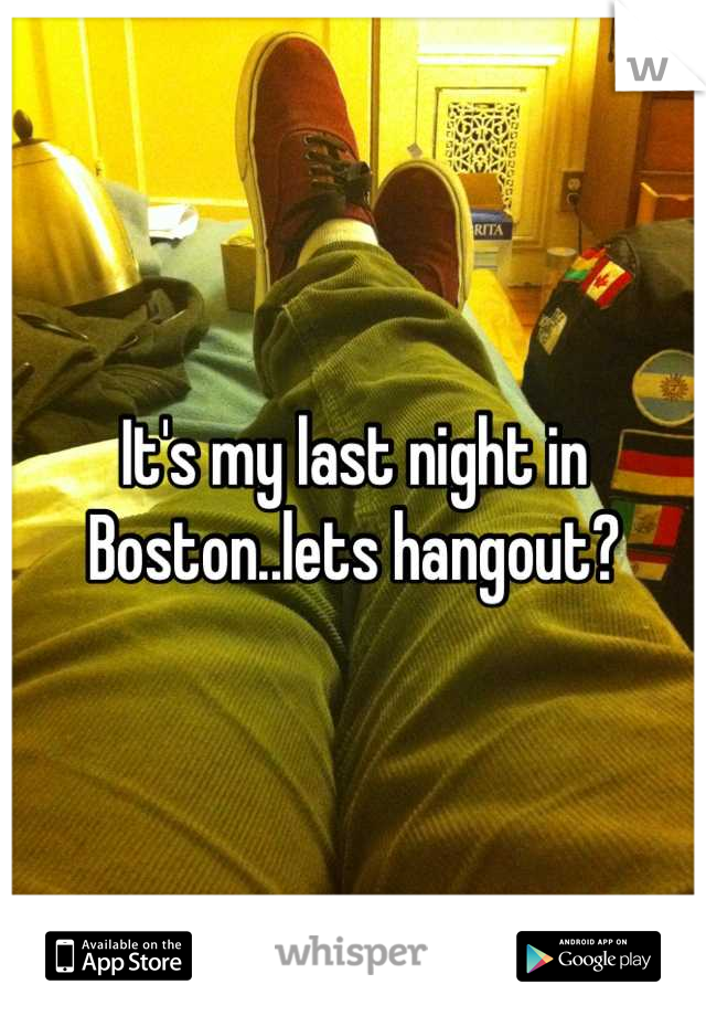 It's my last night in Boston..lets hangout?