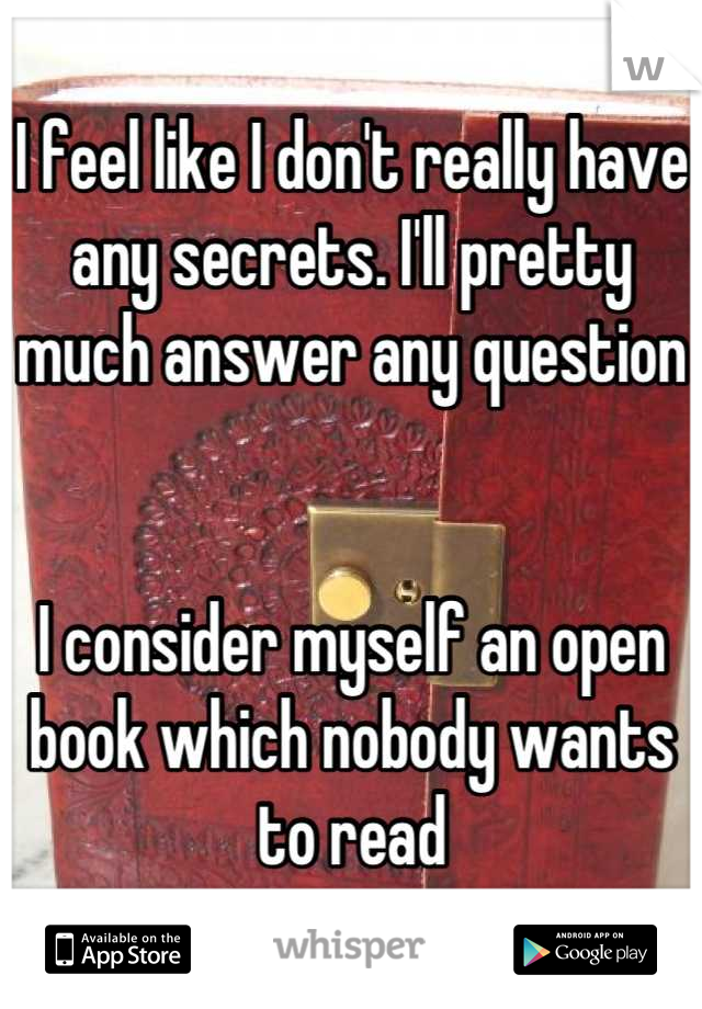 I feel like I don't really have any secrets. I'll pretty much answer any question


I consider myself an open book which nobody wants to read