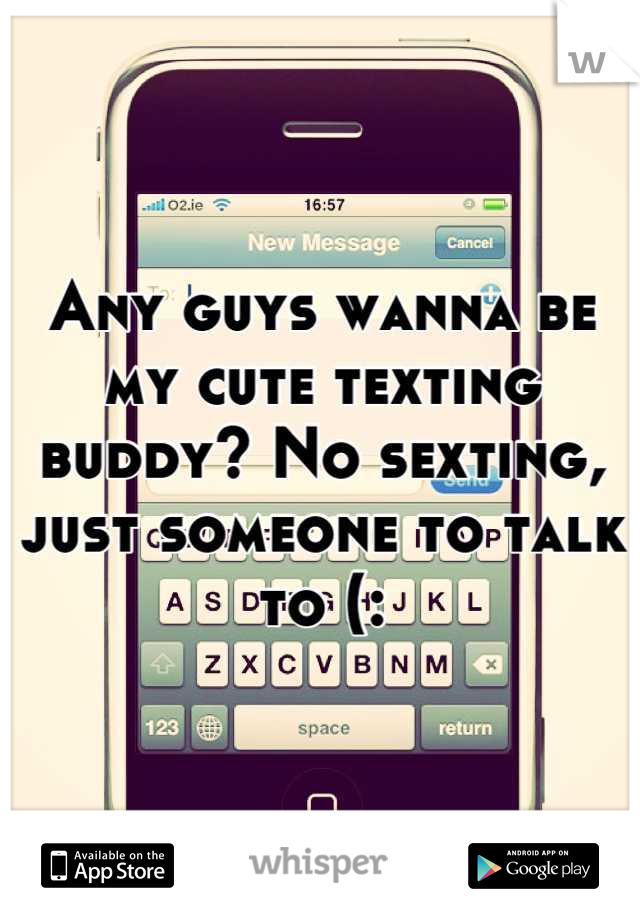 Any guys wanna be my cute texting buddy? No sexting, just someone to talk to (: