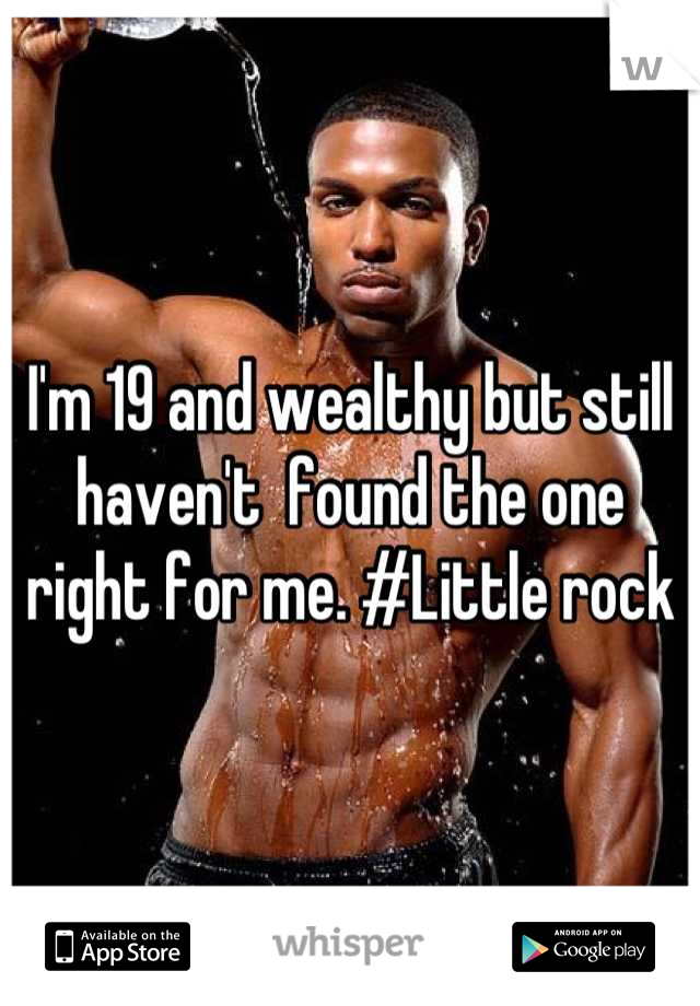 I'm 19 and wealthy but still haven't  found the one right for me. #Little rock