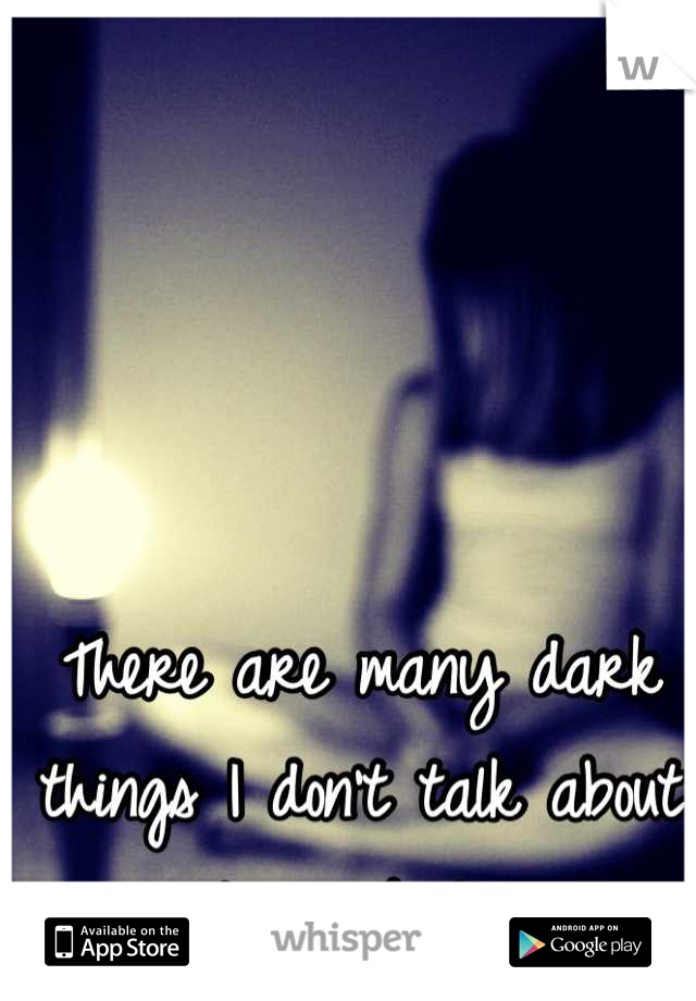 There are many dark things I don't talk about to anybody