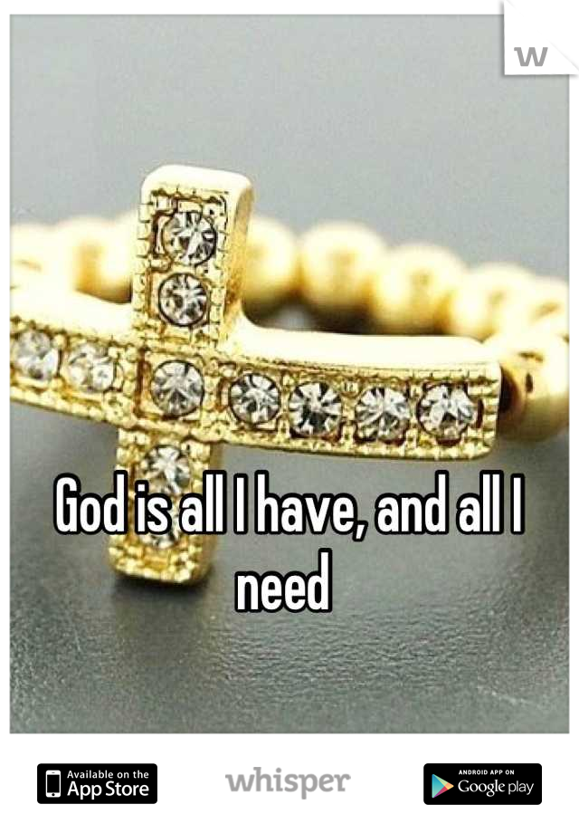 God is all I have, and all I need 