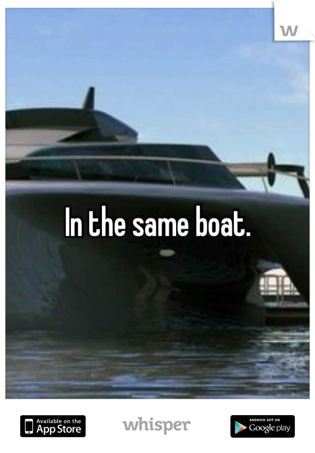 In the same boat.