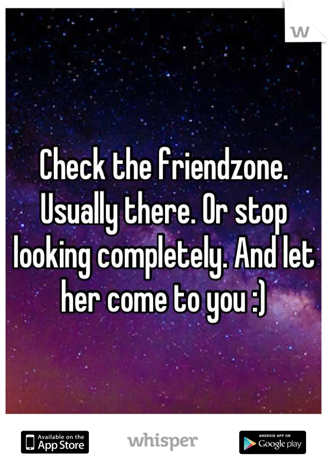Check the friendzone. Usually there. Or stop looking completely. And let her come to you :)
