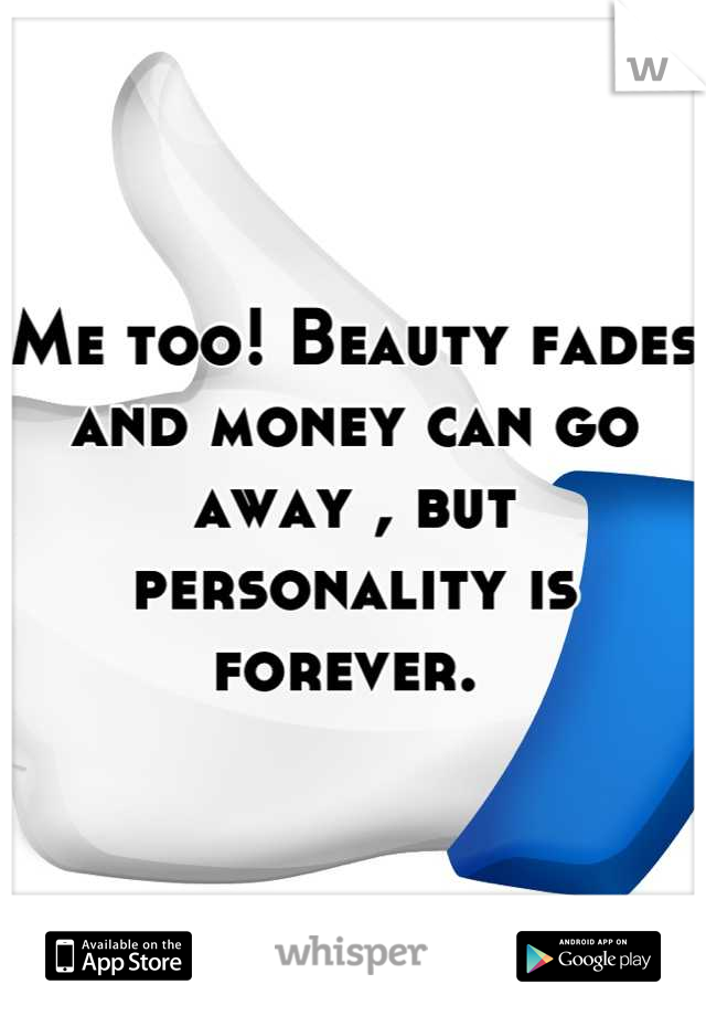 Me too! Beauty fades and money can go away , but personality is forever. 