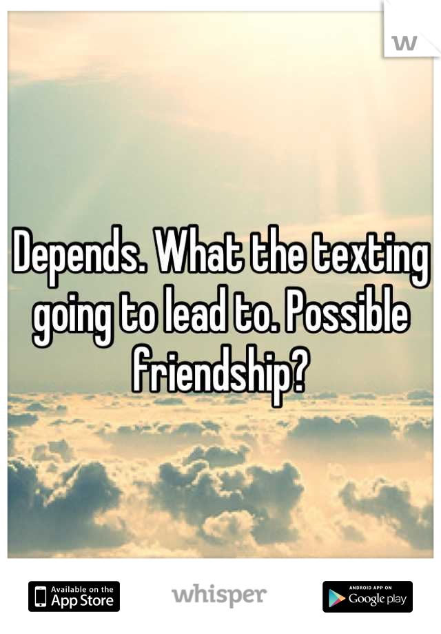 Depends. What the texting going to lead to. Possible friendship?