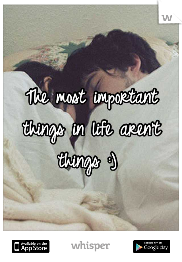 The most important things in life aren't things :) 