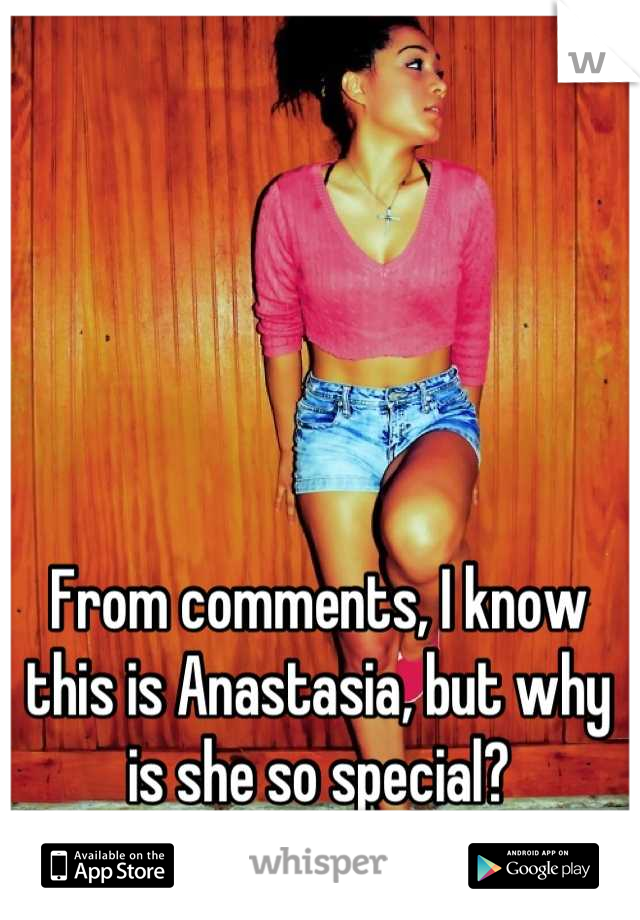 From comments, I know this is Anastasia, but why is she so special?