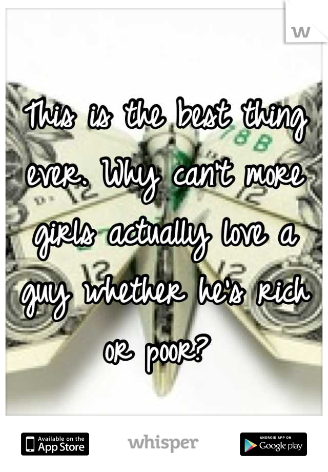 This is the best thing ever. Why can't more girls actually love a guy whether he's rich or poor? 