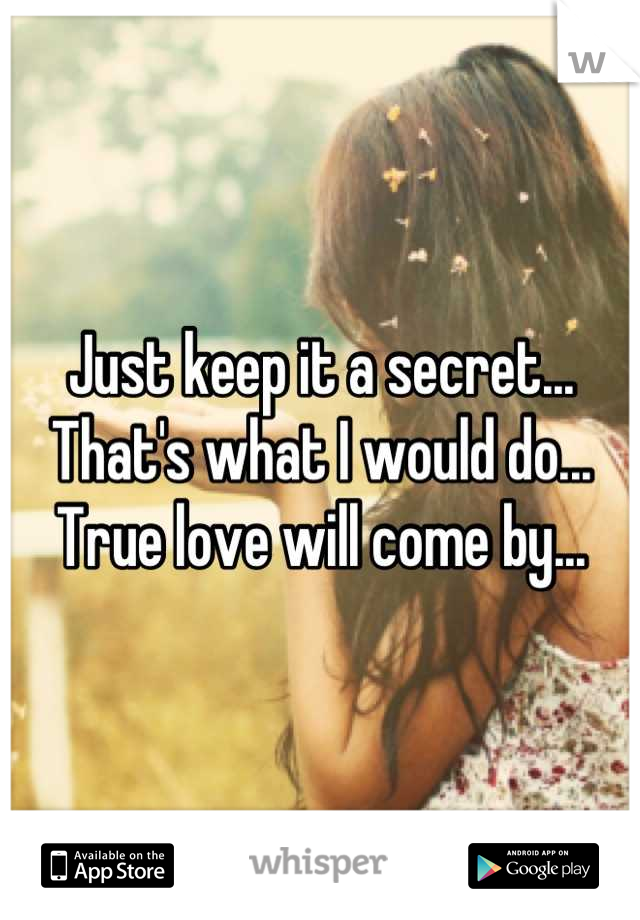 Just keep it a secret... 
That's what I would do...
True love will come by...