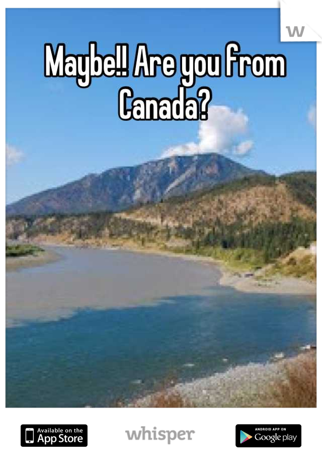 Maybe!! Are you from Canada?
