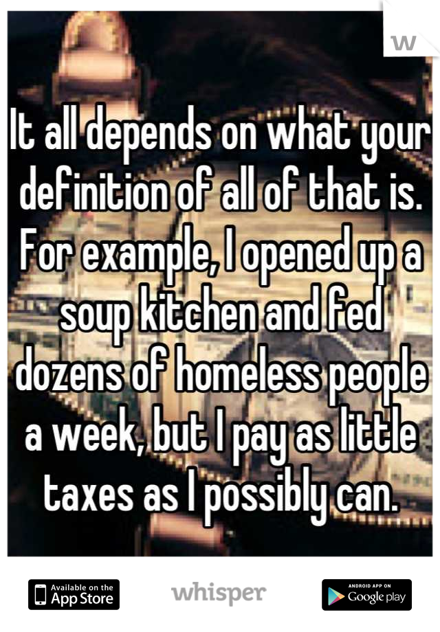 It all depends on what your definition of all of that is.
For example, I opened up a soup kitchen and fed dozens of homeless people a week, but I pay as little taxes as I possibly can.