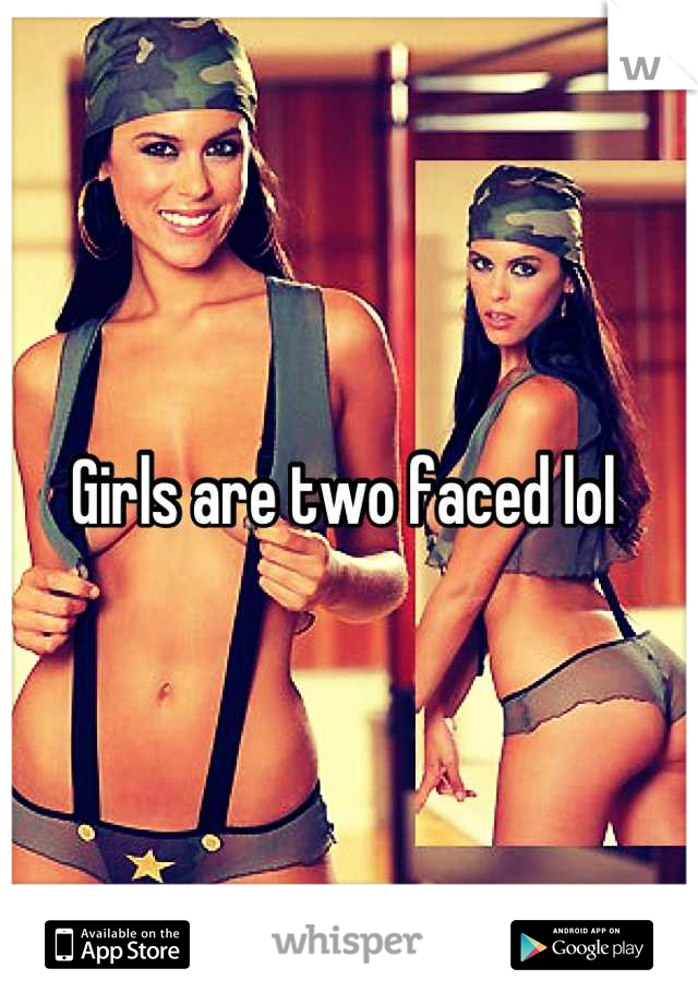 Girls are two faced lol 