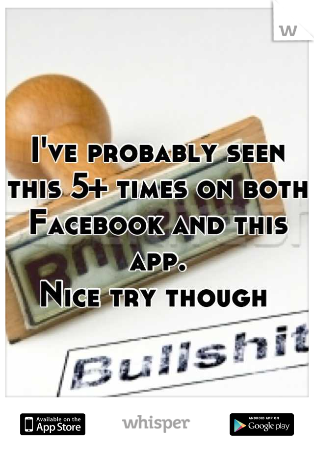 I've probably seen this 5+ times on both Facebook and this app.
Nice try though 