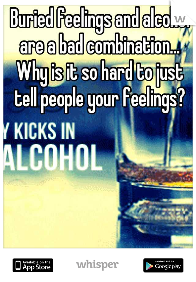 Buried feelings and alcohol are a bad combination… Why is it so hard to just tell people your feelings?