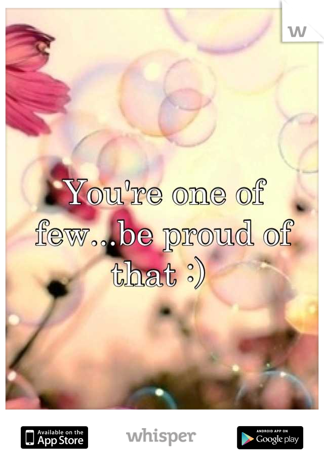 You're one of few...be proud of that :) 